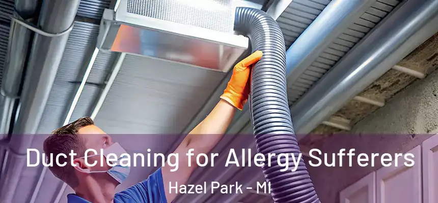 Duct Cleaning for Allergy Sufferers Hazel Park - MI