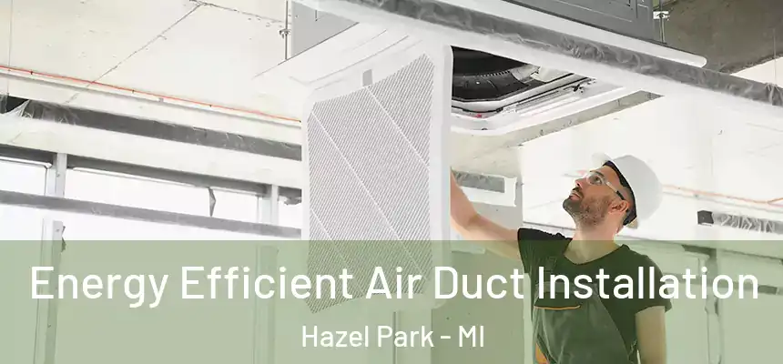  Energy Efficient Air Duct Installation Hazel Park - MI