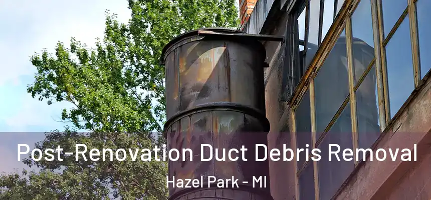 Post-Renovation Duct Debris Removal Hazel Park - MI